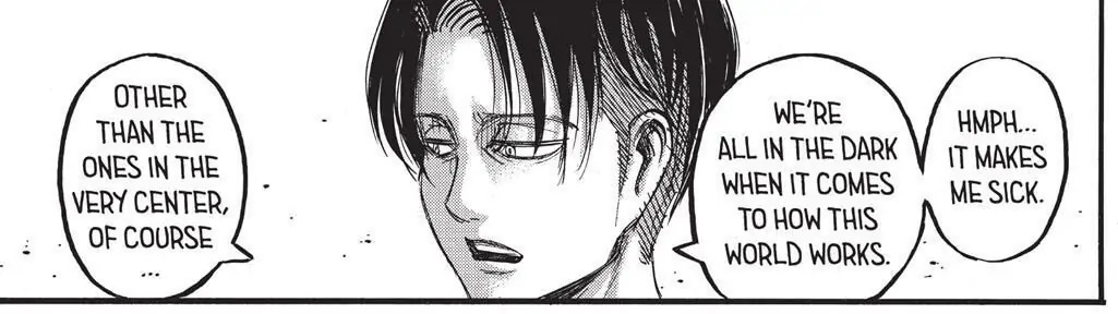 snk 59, levi: "hmph... it makes me sick. we're all in the dark when it comes to how this world works. other than the ones in the very center, of course..."